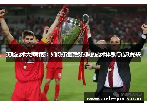 英超战术大师解密：如何打造顶级球队的战术体系与成功秘诀