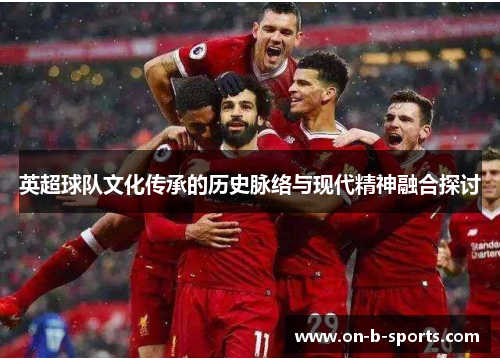 英超球队文化传承的历史脉络与现代精神融合探讨
