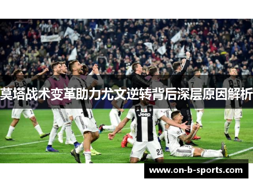 莫塔战术变革助力尤文逆转背后深层原因解析
