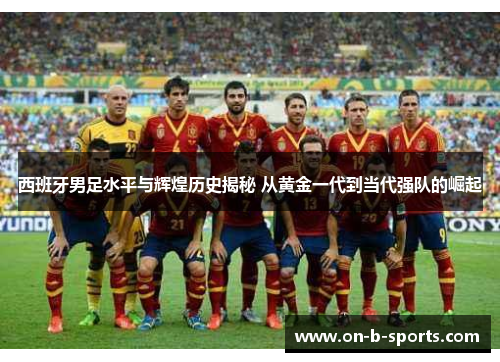 西班牙男足水平与辉煌历史揭秘 从黄金一代到当代强队的崛起 西班牙男足水平与辉煌历史揭秘 从黄金一代到当代强队的崛起