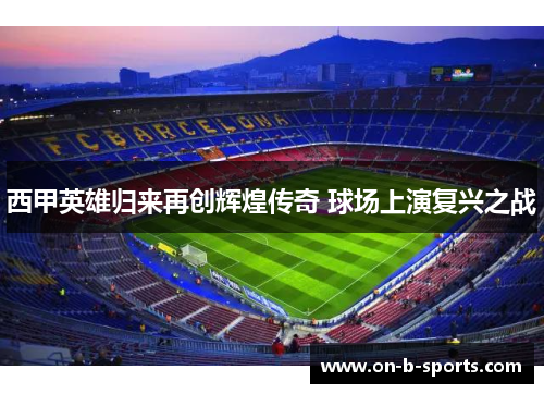 西甲英雄归来再创辉煌传奇 球场上演复兴之战