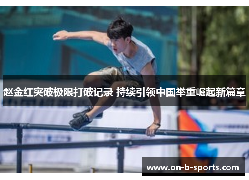 赵金红突破极限打破记录 持续引领中国举重崛起新篇章