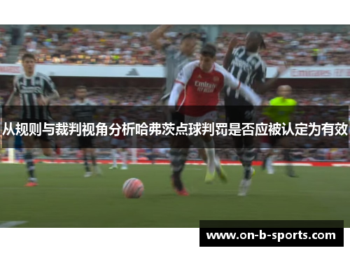 从规则与裁判视角分析哈弗茨点球判罚是否应被认定为有效 从规则与裁判视角分析哈弗茨点球判罚是否应被认定为有效