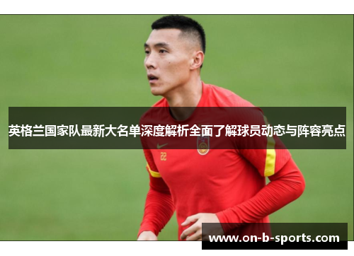 英格兰国家队最新大名单深度解析全面了解球员动态与阵容亮点 英格兰国家队最新大名单深度解析全面了解球员动态与阵容亮点
