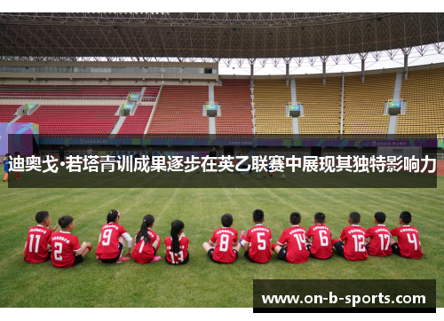 迪奥戈·若塔青训成果逐步在英乙联赛中展现其独特影响力 迪奥戈·若塔青训成果逐步在英乙联赛中展现其独特影响力