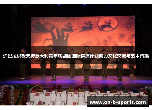 迪巴拉积极支持意大利青年戏剧团国际巡演计划助力文化交流与艺术传播