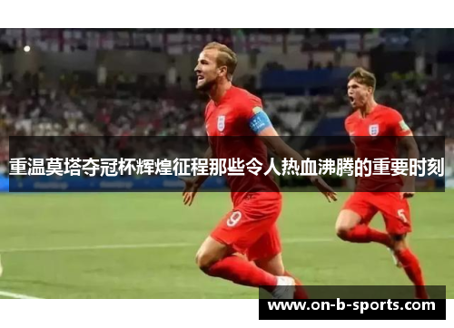 重温莫塔夺冠杯辉煌征程那些令人热血沸腾的重要时刻