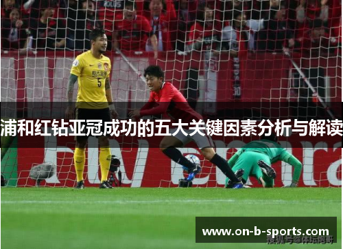 浦和红钻亚冠成功的五大关键因素分析与解读 浦和红钻亚冠成功的五大关键因素分析与解读