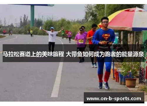 马拉松赛道上的美味旅程 大带鱼如何成为跑者的能量源泉