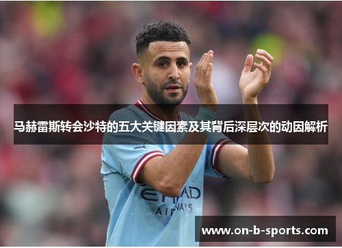 马赫雷斯转会沙特的五大关键因素及其背后深层次的动因解析