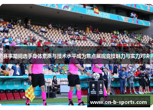 赛事期间选手身体素质与技术水平成为焦点展现竞技魅力与实力对决