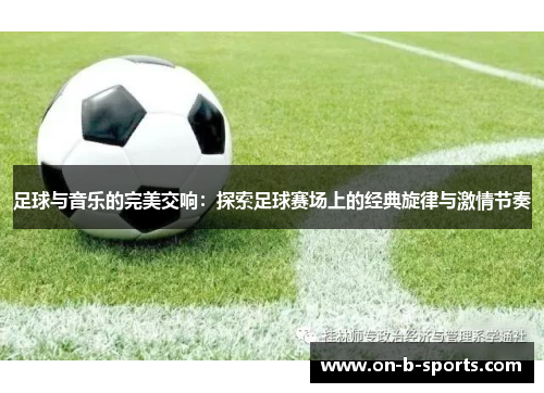 足球与音乐的完美交响：探索足球赛场上的经典旋律与激情节奏