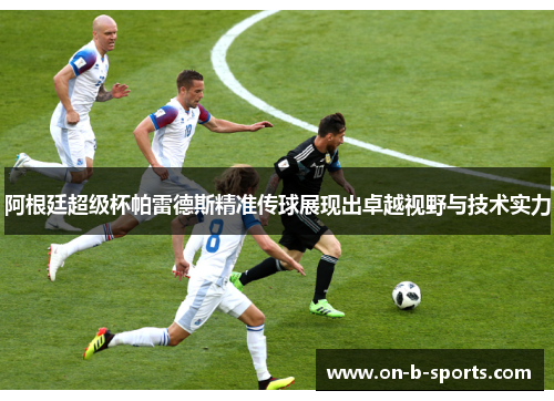 阿根廷超级杯帕雷德斯精准传球展现出卓越视野与技术实力