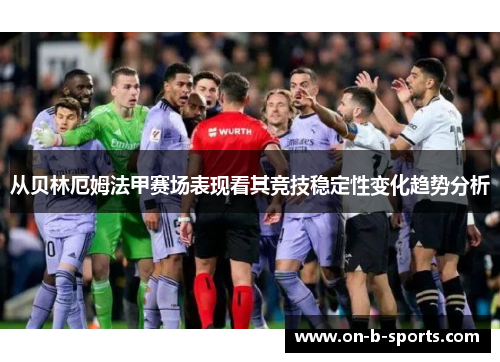 从贝林厄姆法甲赛场表现看其竞技稳定性变化趋势分析 从贝林厄姆法甲赛场表现看其竞技稳定性变化趋势分析