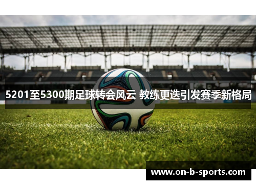 5201至5300期足球转会风云 教练更迭引发赛季新格局