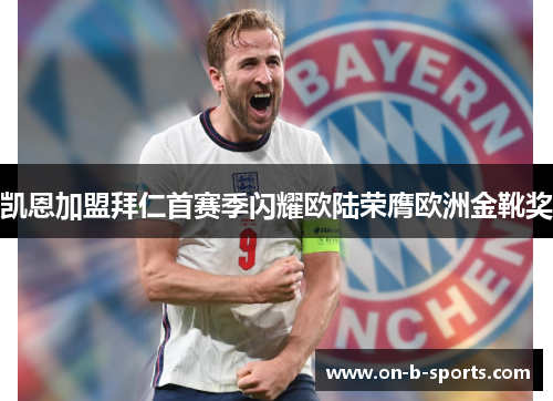 凯恩加盟拜仁首赛季闪耀欧陆荣膺欧洲金靴奖