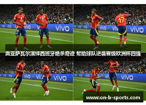 奥亚萨瓦尔演绎西班牙绝杀奇迹 帮助球队逆袭晋级欧洲杯四强