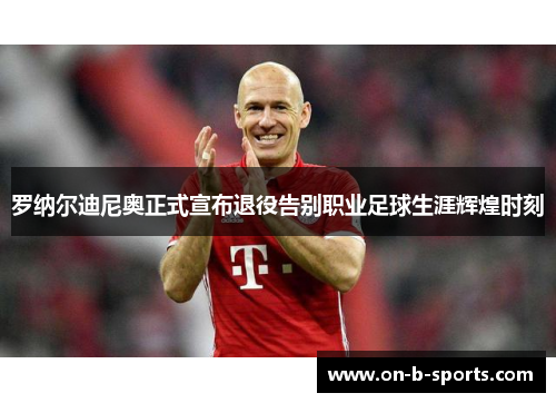 罗纳尔迪尼奥正式宣布退役告别职业足球生涯辉煌时刻